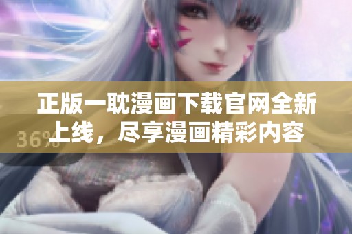 正版一耽漫画下载官网全新上线，尽享漫画精彩内容