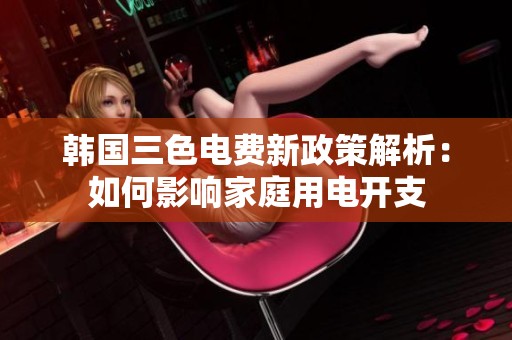 韩国三色电费新政策解析：如何影响家庭用电开支