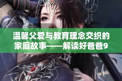 温馨父爱与教育理念交织的家庭故事——解读好爸爸9