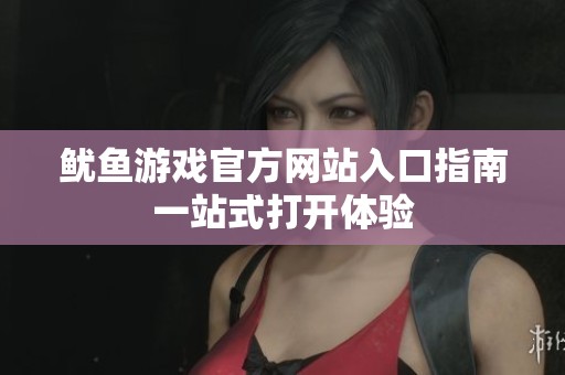 鱿鱼游戏官方网站入口指南一站式打开体验