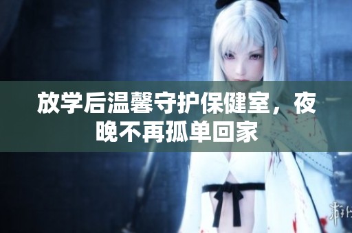 放学后温馨守护保健室，夜晚不再孤单回家