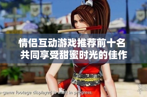 情侣互动游戏推荐前十名 共同享受甜蜜时光的佳作