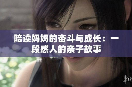 陪读妈妈的奋斗与成长：一段感人的亲子故事
