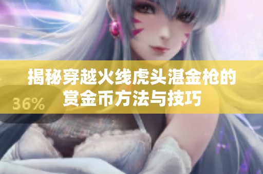 揭秘穿越火线虎头湛金枪的赏金币方法与技巧