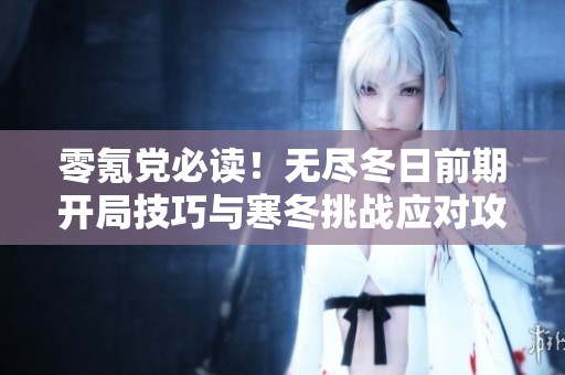 零氪党必读！无尽冬日前期开局技巧与寒冬挑战应对攻略解析