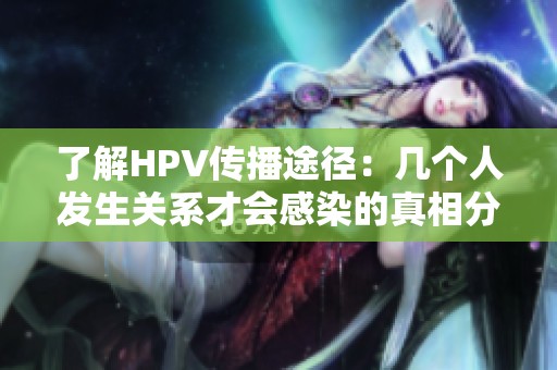 了解HPV传播途径：几个人发生关系才会感染的真相分析