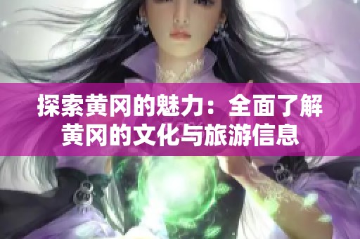 探索黄冈的魅力：全面了解黄冈的文化与旅游信息