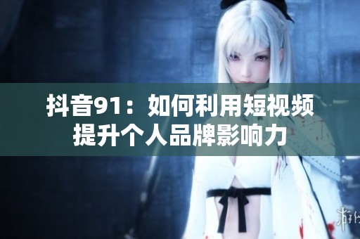 抖音91：如何利用短视频提升个人品牌影响力