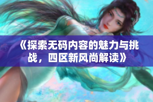 《探索无码内容的魅力与挑战，四区新风尚解读》