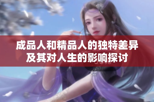成品人和精品人的独特差异及其对人生的影响探讨