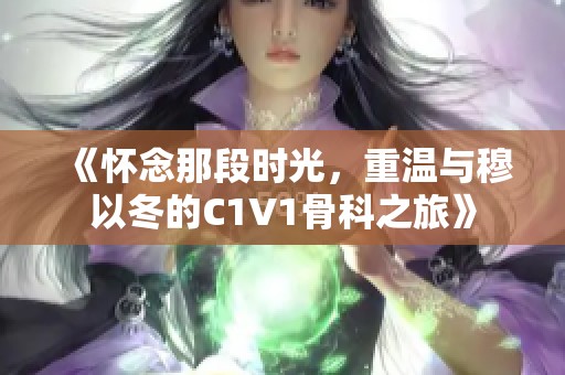 《怀念那段时光，重温与穆以冬的C1V1骨科之旅》