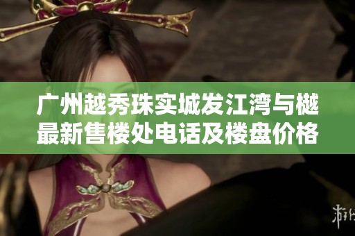 广州越秀珠实城发江湾与樾最新售楼处电话及楼盘价格查询