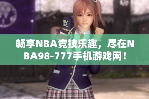 畅享NBA竞技乐趣，尽在NBA98-777手机游戏网！