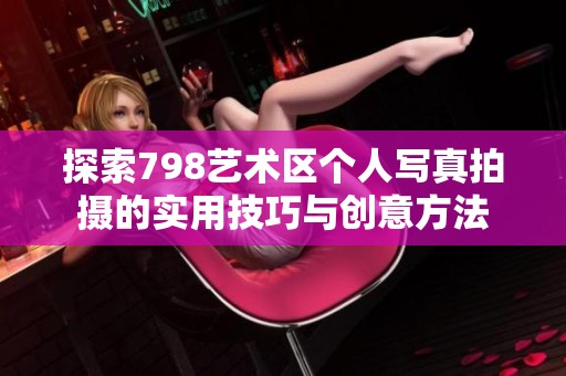 探索798艺术区个人写真拍摄的实用技巧与创意方法