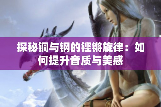 探秘铜与钢的铿锵旋律：如何提升音质与美感