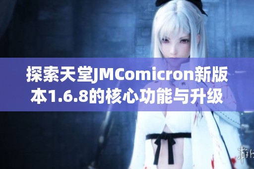 探索天堂JMComicron新版本1.6.8的核心功能与升级亮点