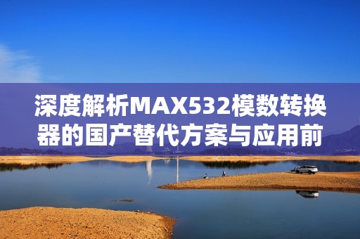 深度解析MAX532模数转换器的国产替代方案与应用前景