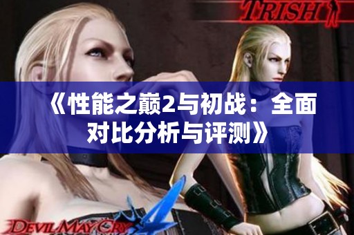 《性能之巅2与初战：全面对比分析与评测》