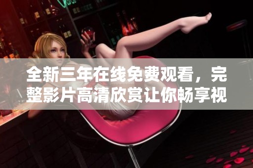 全新三年在线免费观看，完整影片高清欣赏让你畅享视听盛宴