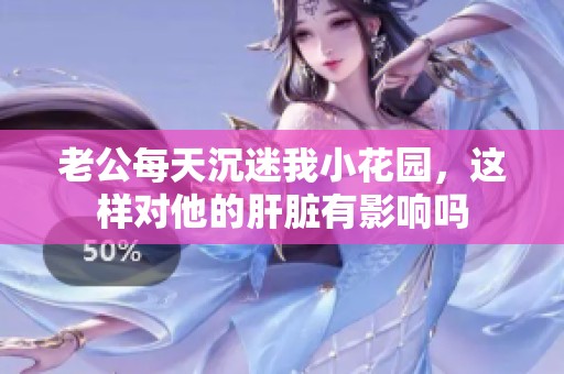 老公每天沉迷我小花园，这样对他的肝脏有影响吗