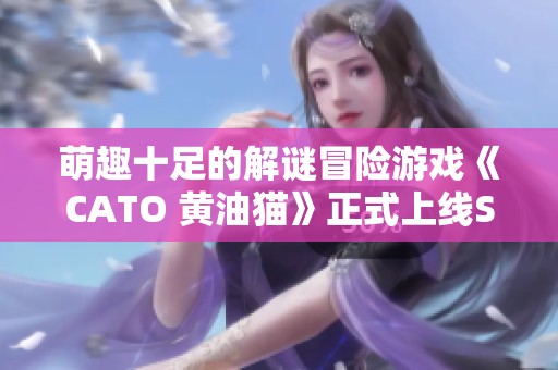 萌趣十足的解谜冒险游戏《CATO 黄油猫》正式上线Steam平台