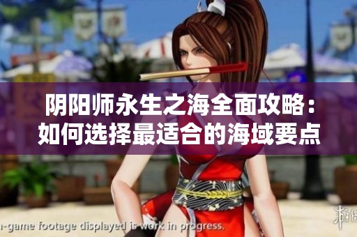 阴阳师永生之海全面攻略：如何选择最适合的海域要点解析