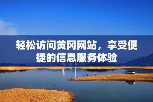 轻松访问黄冈网站，享受便捷的信息服务体验