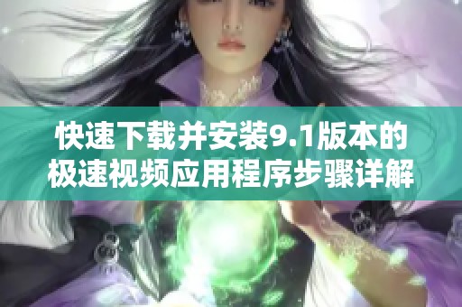 快速下载并安装9.1版本的极速视频应用程序步骤详解