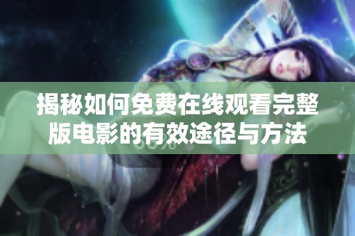 揭秘如何免费在线观看完整版电影的有效途径与方法