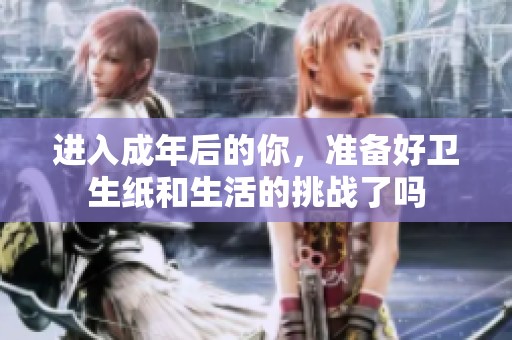 进入成年后的你，准备好卫生纸和生活的挑战了吗