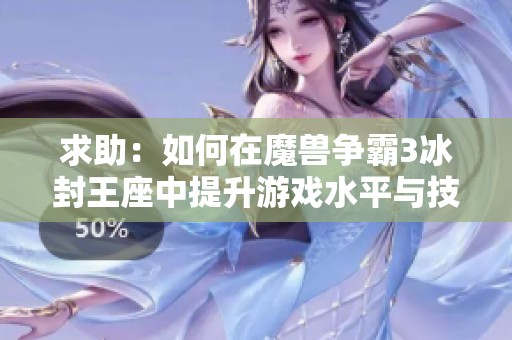 求助：如何在魔兽争霸3冰封王座中提升游戏水平与技巧