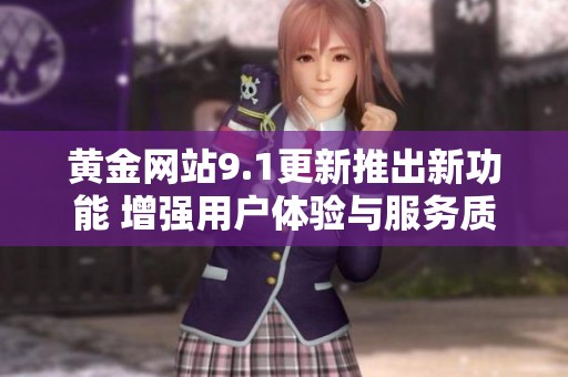 黄金网站9.1更新推出新功能 增强用户体验与服务质量