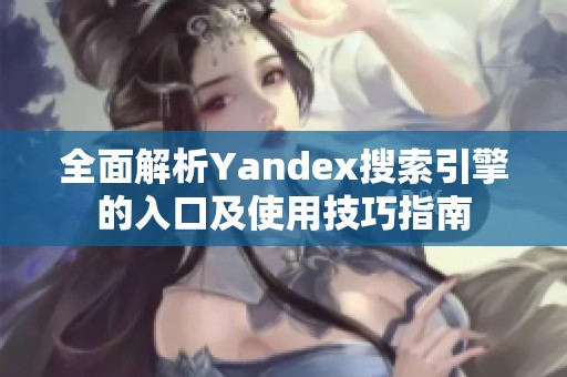 全面解析Yandex搜索引擎的入口及使用技巧指南