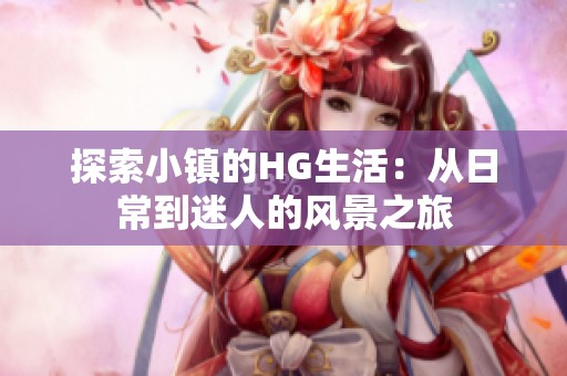 探索小镇的HG生活：从日常到迷人的风景之旅