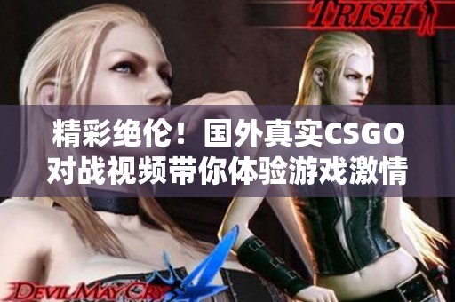 精彩绝伦！国外真实CSGO对战视频带你体验游戏激情