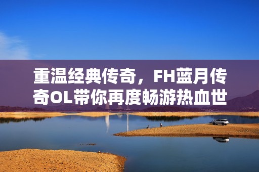 重温经典传奇，FH蓝月传奇OL带你再度畅游热血世界