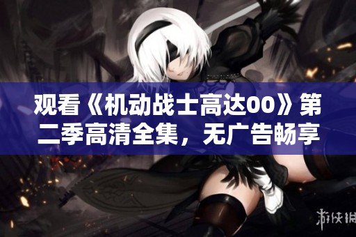 观看《机动战士高达00》第二季高清全集，无广告畅享精彩剧情