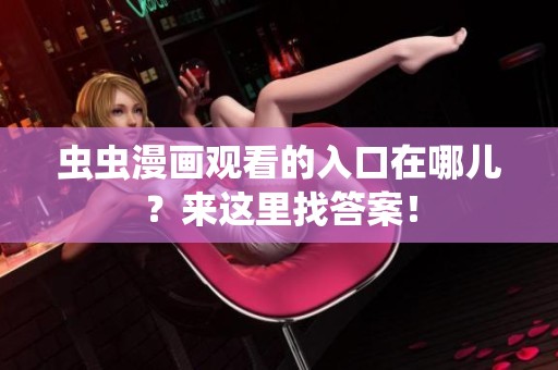 虫虫漫画观看的入口在哪儿？来这里找答案！