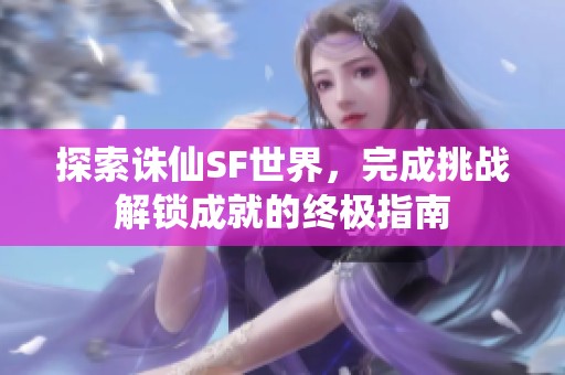 探索诛仙SF世界，完成挑战解锁成就的终极指南