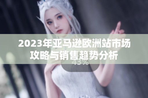 2023年亚马逊欧洲站市场攻略与销售趋势分析