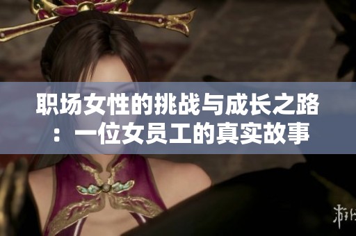职场女性的挑战与成长之路：一位女员工的真实故事