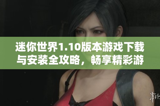 迷你世界1.10版本游戏下载与安装全攻略，畅享精彩游戏体验