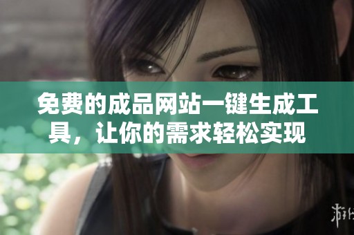 免费的成品网站一键生成工具，让你的需求轻松实现