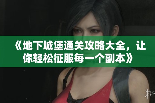 《地下城堡通关攻略大全，让你轻松征服每一个副本》