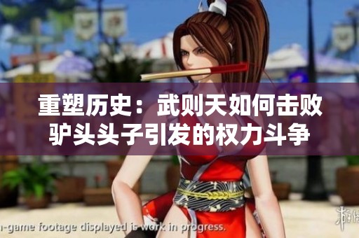 重塑历史：武则天如何击败驴头头子引发的权力斗争
