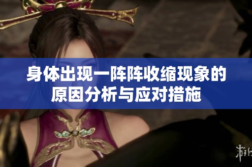 身体出现一阵阵收缩现象的原因分析与应对措施