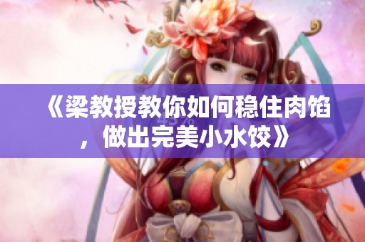 《梁教授教你如何稳住肉馅，做出完美小水饺》