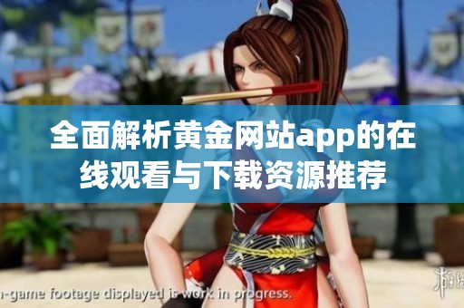 全面解析黄金网站app的在线观看与下载资源推荐