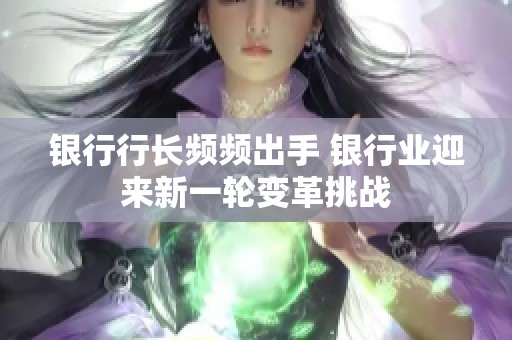银行行长频频出手 银行业迎来新一轮变革挑战