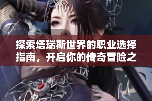 探索塔瑞斯世界的职业选择指南，开启你的传奇冒险之旅！